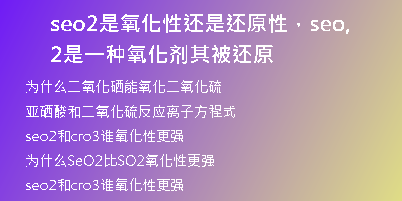 seo2是氧化性還是還原性，seo2是一種氧化劑,其被還原