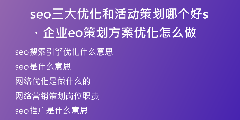 seo三大優(yōu)化和活動(dòng)策劃哪個(gè)好，企業(yè)seo策劃方案優(yōu)化怎么做