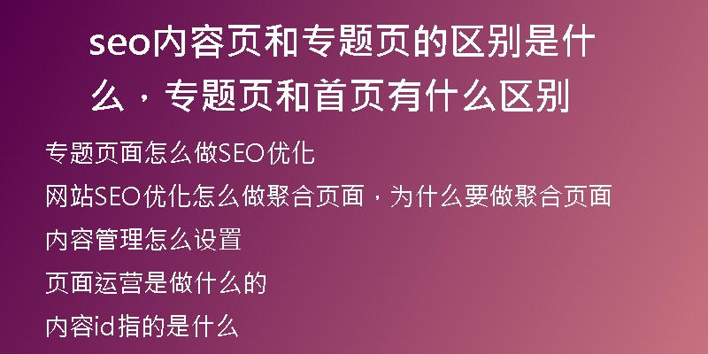 seo內(nèi)容頁和專題頁的區(qū)別是什么，專題頁和首頁有什么區(qū)別