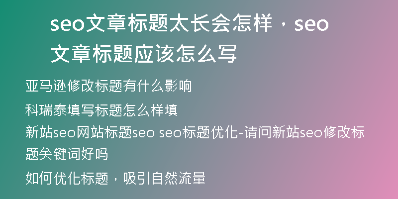 seo文章標(biāo)題太長(zhǎng)會(huì)怎樣，seo文章標(biāo)題應(yīng)該怎么寫(xiě)