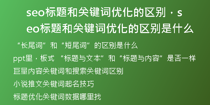 seo標(biāo)題和關(guān)鍵詞優(yōu)化的區(qū)別，seo標(biāo)題和關(guān)鍵詞優(yōu)化的區(qū)別是什么