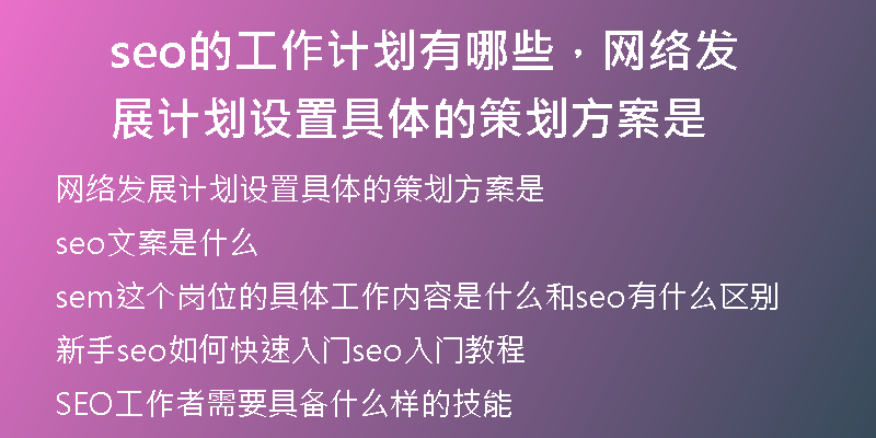 seo的工作計(jì)劃有哪些，網(wǎng)絡(luò)發(fā)展計(jì)劃設(shè)置具體的策劃方案是
