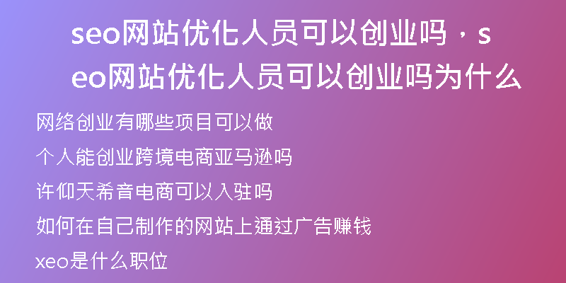 seo網(wǎng)站優(yōu)化人員可以創(chuàng)業(yè)嗎，seo網(wǎng)站優(yōu)化人員可以創(chuàng)業(yè)嗎為什么