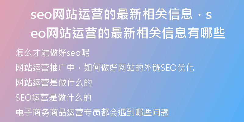 seo網(wǎng)站運(yùn)營(yíng)的最新相關(guān)信息，seo網(wǎng)站運(yùn)營(yíng)的最新相關(guān)信息有哪些