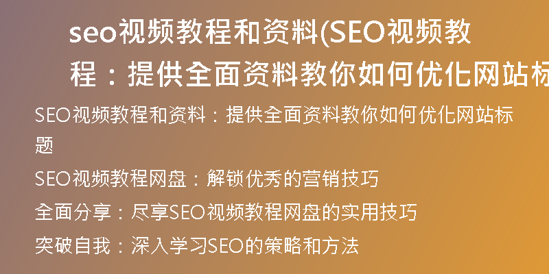 seo視頻教程和資料(SEO視頻教程：提供全面資料教你如何優(yōu)化網(wǎng)站標題)